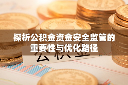 精准探析公积金资金安全监管的重要性与优化路径