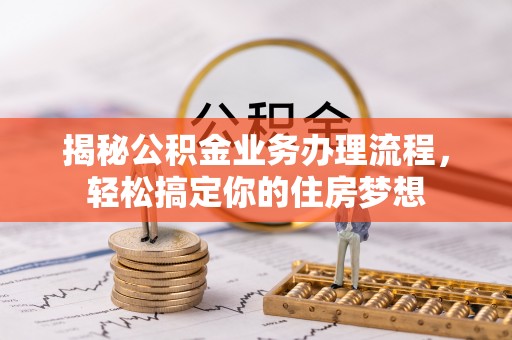 精准揭秘公积金业务办理流程，轻松搞定你的住房梦想