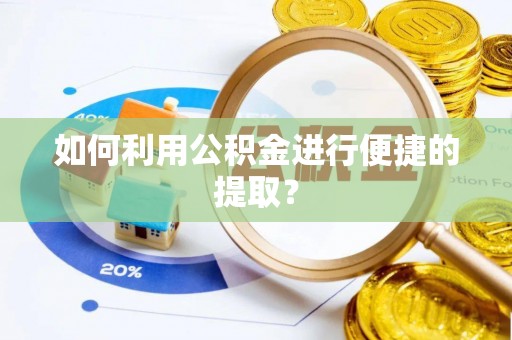 精准如何利用公积金进行便捷的提取？