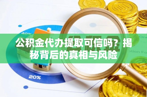 精准公积金代办提取可信吗？揭秘背后的真相与风险