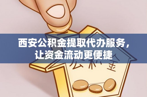 精准西安公积金提取代办服务，让资金流动更便捷