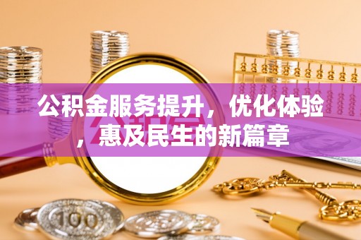 精准公积金服务提升，优化体验，惠及民生的新篇章