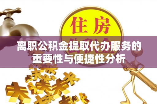 精准离职公积金提取代办服务的重要性与便捷性分析