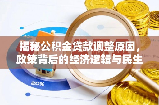 精准揭秘公积金贷款调整原因，政策背后的经济逻辑与民生考量