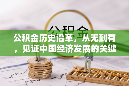 精准公积金历史沿革，从无到有，见证中国经济发展的关键一步