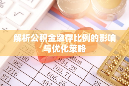 精准解析公积金缴存比例的影响与优化策略