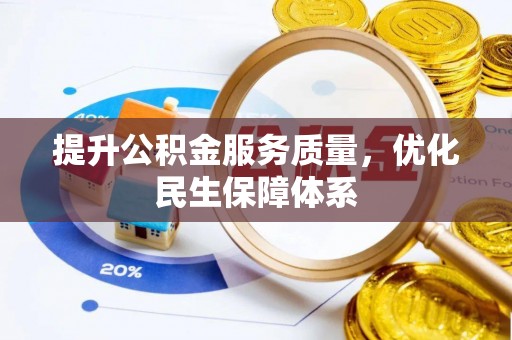 精准提升公积金服务质量，优化民生保障体系