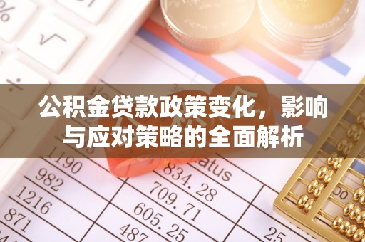 精准公积金贷款政策变化，影响与应对策略的全面解析