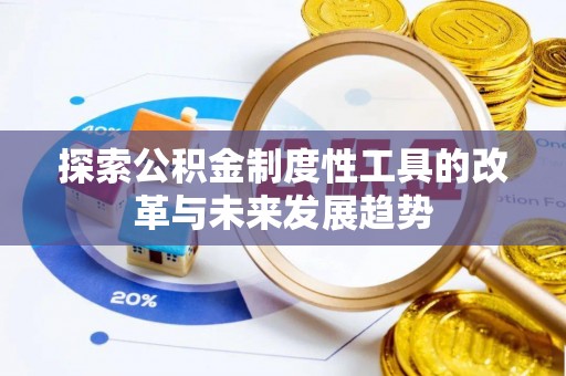 精准探索公积金制度性工具的改革与未来发展趋势