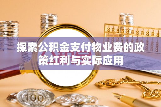 精准探索公积金支付物业费的政策红利与实际应用