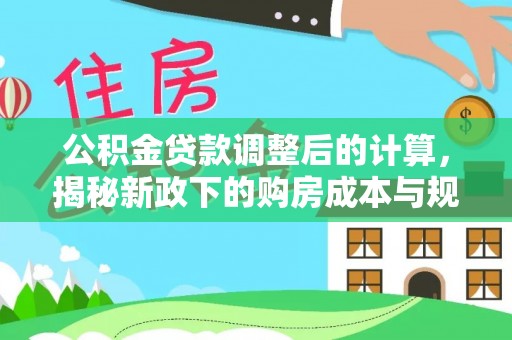 精准公积金贷款调整后的计算，揭秘新政下的购房成本与规划