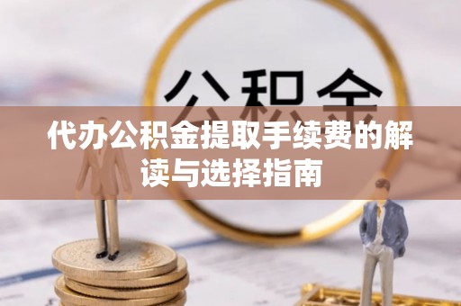 精准代办公积金提取手续费的解读与选择指南