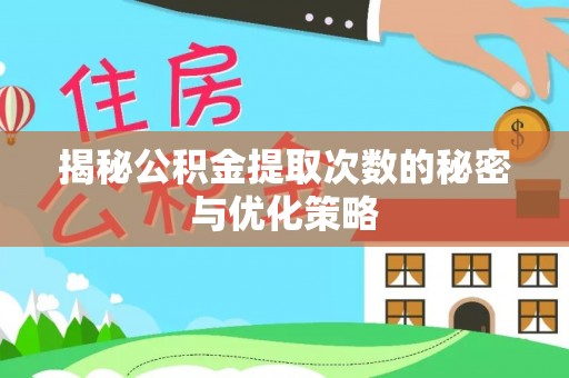 精准揭秘公积金提取次数的秘密与优化策略