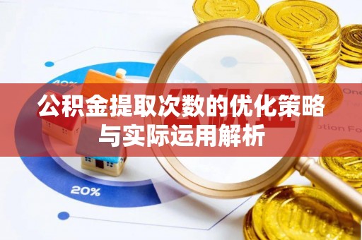 精准公积金提取次数的优化策略与实际运用解析