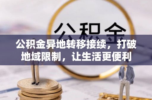 精准公积金异地转移接续，打破地域限制，让生活更便利