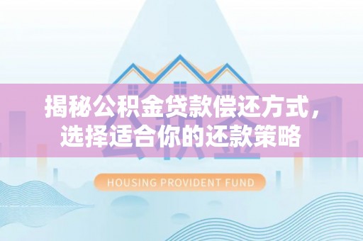 精准揭秘公积金贷款偿还方式，选择适合你的还款策略