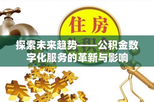 精准探索未来趋势——公积金数字化服务的革新与影响