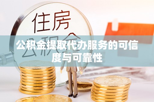 精准公积金提取代办服务的可信度与可靠性