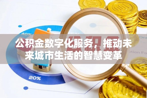 精准公积金数字化服务，推动未来城市生活的智慧变革