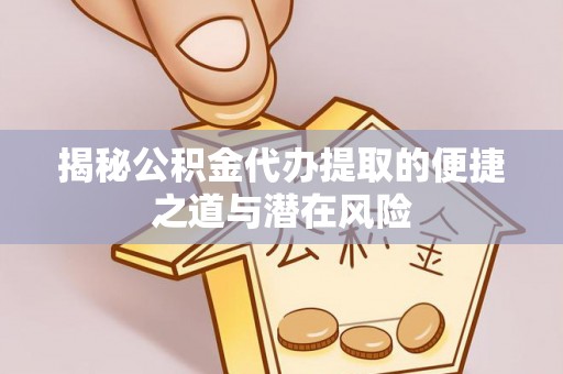 精准揭秘公积金代办提取的便捷之道与潜在风险