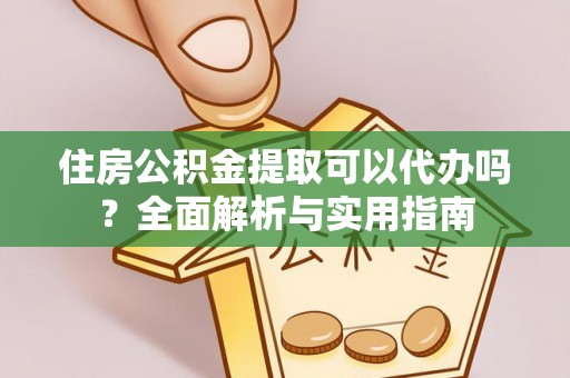 精准住房公积金提取可以代办吗？全面解析与实用指南