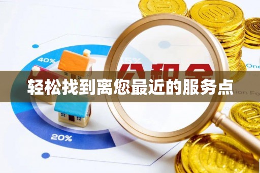 精准轻松找到离您最近的服务点