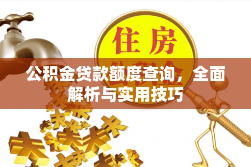 精准公积金贷款额度查询，全面解析与实用技巧