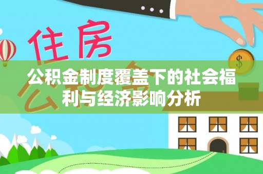 精准公积金制度覆盖下的社会福利与经济影响分析