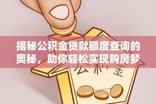 精准揭秘公积金贷款额度查询的奥秘，助你轻松实现购房梦想