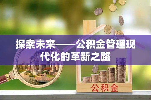 精准探索未来——公积金管理现代化的革新之路