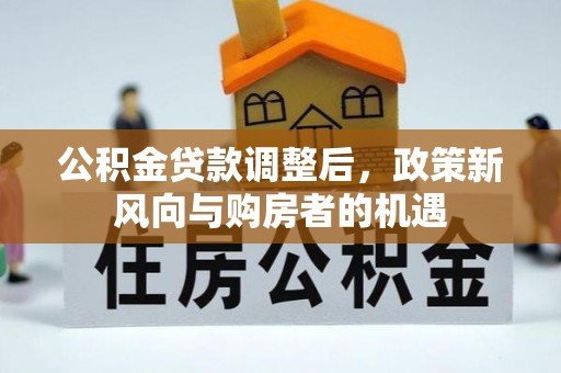 精准公积金贷款调整后，政策新风向与购房者的机遇