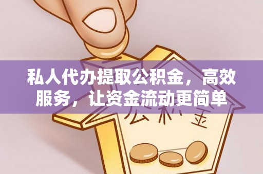 精准私人代办提取公积金，高效服务，让资金流动更简单