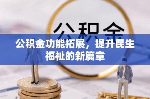 精准公积金功能拓展，提升民生福祉的新篇章