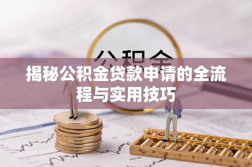 精准揭秘公积金贷款申请的全流程与实用技巧
