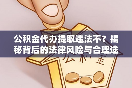 精准公积金代办提取违法不？揭秘背后的法律风险与合理途径
