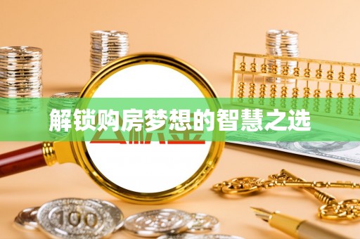 精准解锁购房梦想的智慧之选