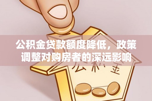 精准公积金贷款额度降低，政策调整对购房者的深远影响
