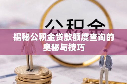 精准揭秘公积金贷款额度查询的奥秘与技巧
