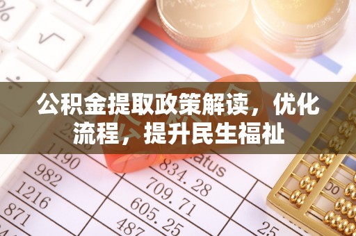 精准公积金提取政策解读，优化流程，提升民生福祉