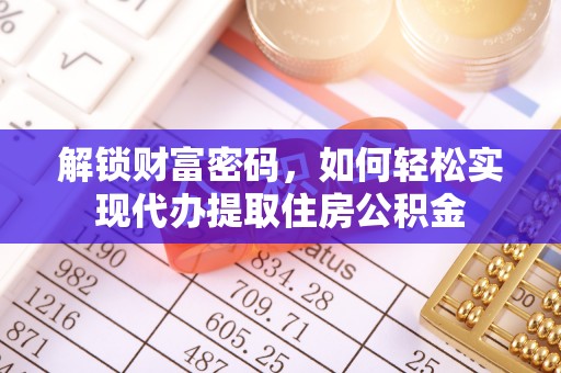 精准解锁财富密码，如何轻松实现代办提取住房公积金