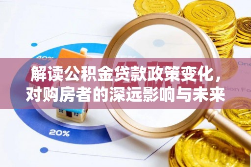 精准解读公积金贷款政策变化，对购房者的深远影响与未来趋势