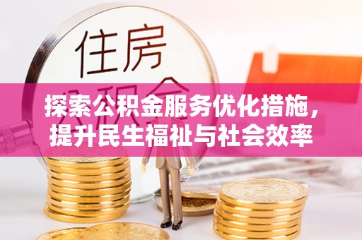 精准探索公积金服务优化措施，提升民生福祉与社会效率