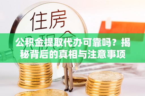 精准公积金提取代办可靠吗？揭秘背后的真相与注意事项