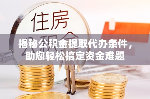 精准揭秘公积金提取代办条件，助您轻松搞定资金难题