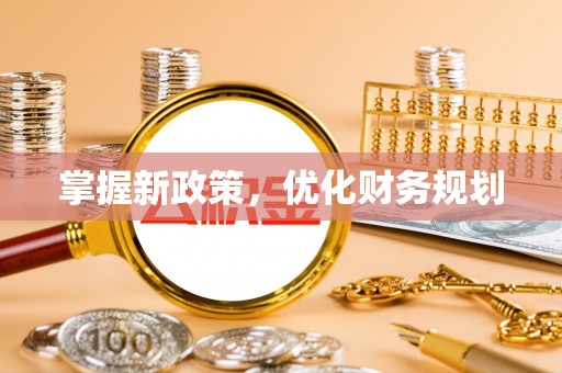 精准掌握新政策，优化财务规划