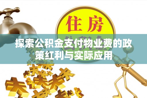 精准探索公积金支付物业费的政策红利与实际应用