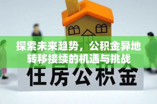 精准探索未来趋势，公积金异地转移接续的机遇与挑战