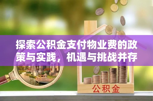 精准探索公积金支付物业费的政策与实践，机遇与挑战并存