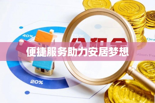 精准便捷服务助力安居梦想