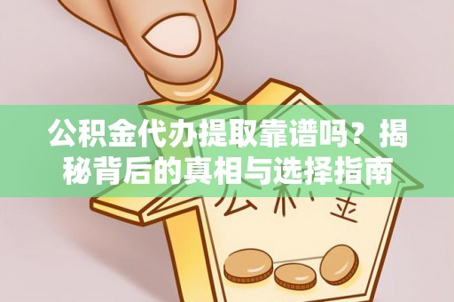 精准公积金代办提取靠谱吗？揭秘背后的真相与选择指南